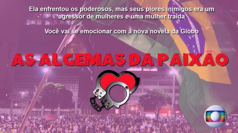 A humorous meme of the activists' drama. It reads, "She faced the ones in power, but her worst enemies were an abuser of women and a betrayed girlfriend. You will be thrilled with Globo's soap opera: The Handcuffs of Passion." Image created and published by "Be an activist and get rich" profile on Facebook